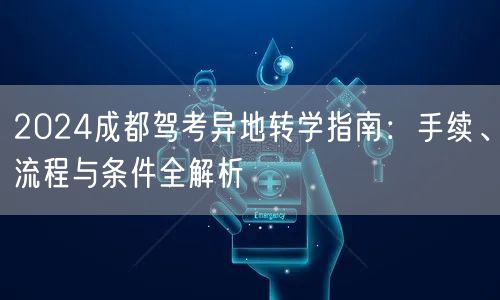 2026成都驾考异地转学指南：手续、流程与条件全解析