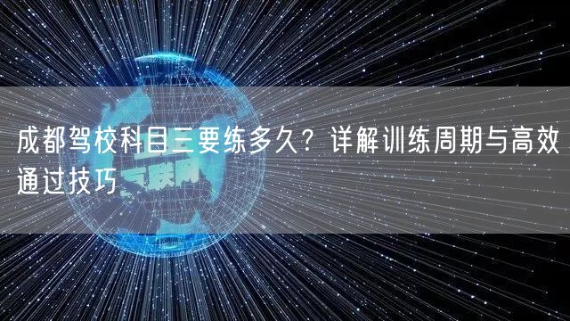 成都驾校科目三要练多久？详解训练周期与高效通过技巧