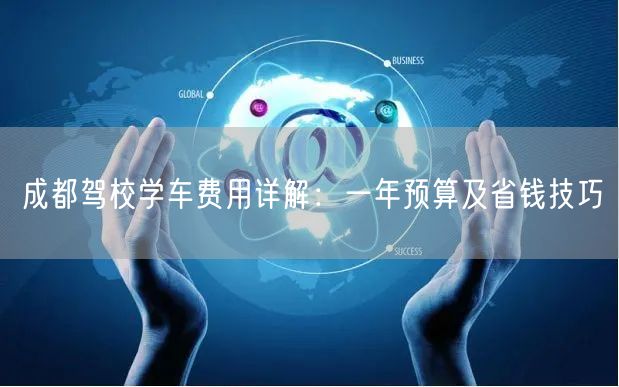 成都驾校学车费用详解：一年预算及省钱技巧