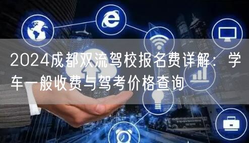 2026成都双流驾校报名费详解：学车一般收费与驾考价格查询