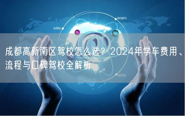 成都高新南区驾校怎么选？2024年学车费用、流程与口碑驾校全解析
