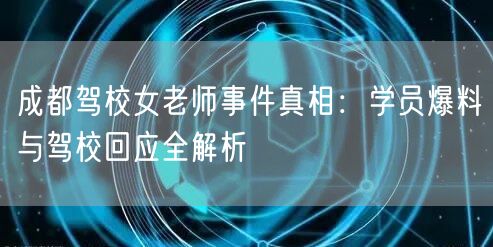 成都驾校女老师事件真相：学员爆料与驾校回应全解析