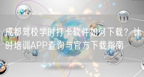 成都驾校学时打卡软件如何下载？计时培训APP查询与官方下载指南