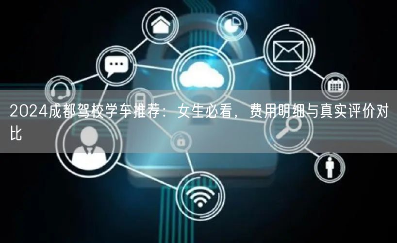 2026成都驾校学车推荐：女生必看，费用明细与真实评价对比