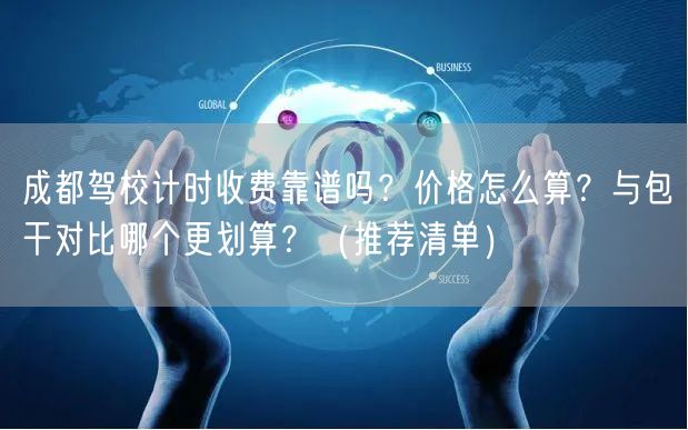 成都驾校计时收费靠谱吗？价格怎么算？与包干对比哪个更划算？（推荐清单）