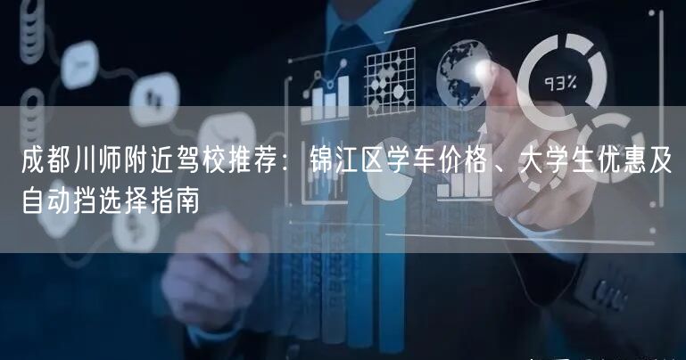 成都川师附近驾校推荐：锦江区学车价格、大学生优惠及自动挡选择指南