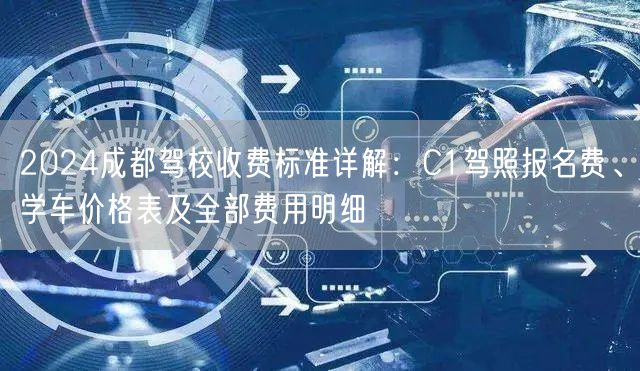 2026成都驾校收费标准详解：C1驾照报名费、学车价格表及全部费用明细