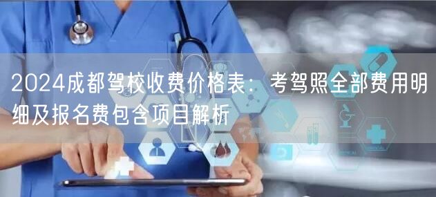 2026成都驾校收费价格表：考驾照全部费用明细及报名费包含项目解析