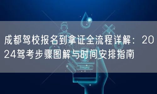 成都驾校报名到拿证全流程详解：2026驾考步骤图解与时间安排指南