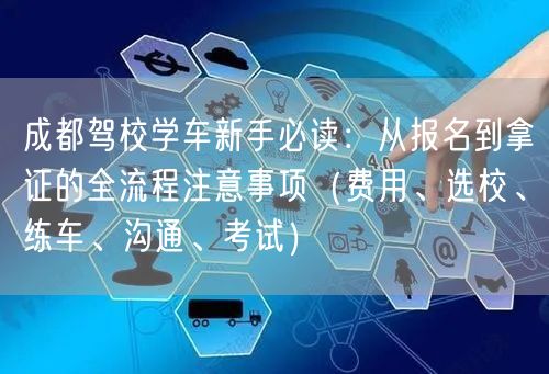 成都驾校学车新手必读：从报名到拿证的全流程注意事项（费用、选校、练车、沟通、考试）