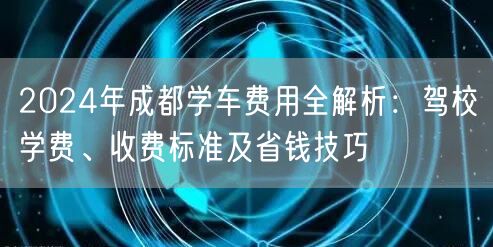 2026年成都学车费用全解析：驾校学费、收费标准及省钱技巧