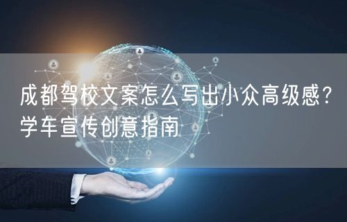 成都驾校文案怎么写出小众高级感？学车宣传创意指南
