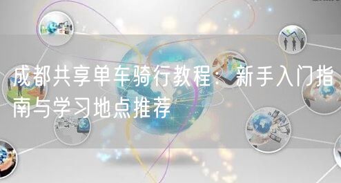 成都共享单车骑行教程：新手入门指南与学习地点推荐
