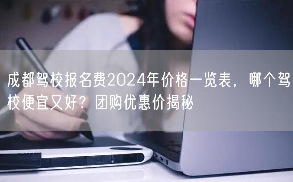成都驾校报名费2024年价格一览表，哪个驾校便宜又好？团购优惠价揭秘
