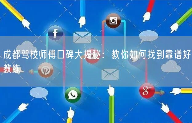 成都驾校师傅口碑大揭秘：教你如何找到靠谱好教练