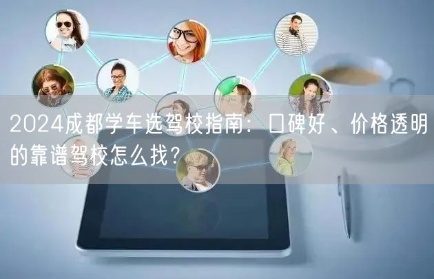 2026成都学车选驾校指南：口碑好、价格透明的靠谱驾校怎么找？