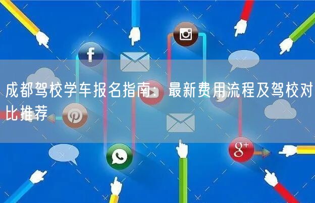 成都驾校学车报名指南：最新费用流程及驾校对比推荐