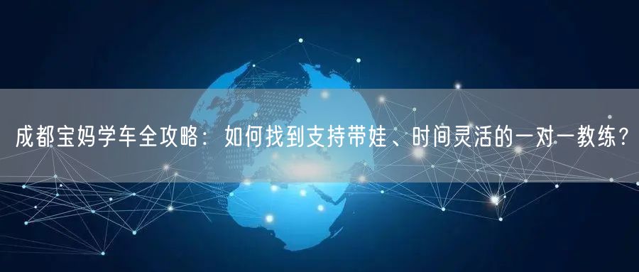 成都宝妈学车全攻略：如何找到支持带娃、时间灵活的一对一教练？