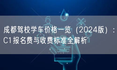 成都驾校学车价格一览（2024版）：C1报名费与收费标准全解析