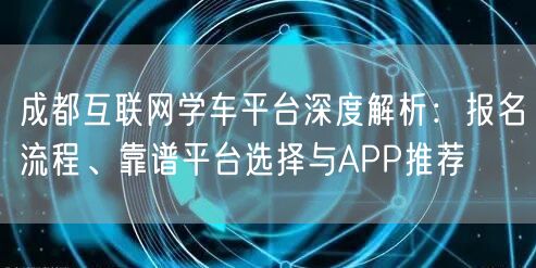 成都互联网学车平台深度解析：报名流程、靠谱平台选择与APP推荐