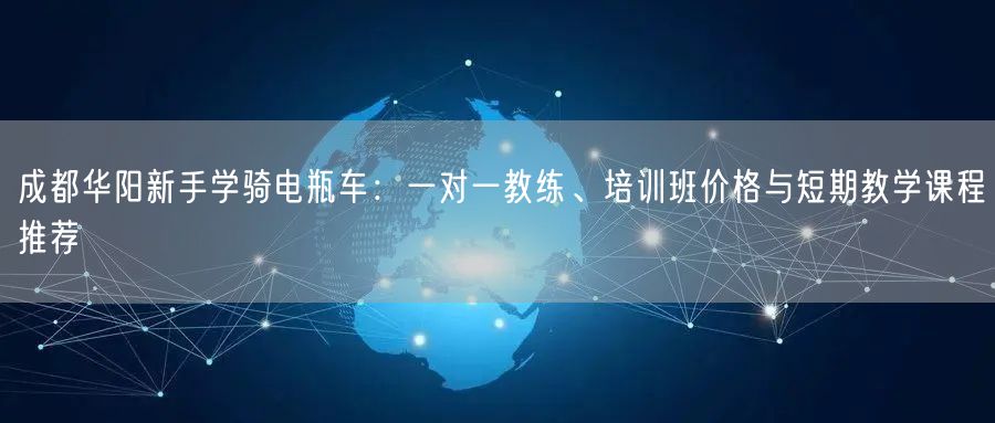 成都华阳新手学骑电瓶车：一对一教练、培训班价格与短期教学课程推荐
