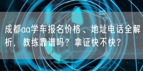 成都aa学车报名价格、地址电话全解析，教练靠谱吗？拿证快不快？