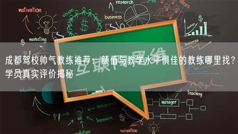 成都驾校帅气教练推荐：颜值与教学水平俱佳的教练哪里找？学员真实评价揭秘