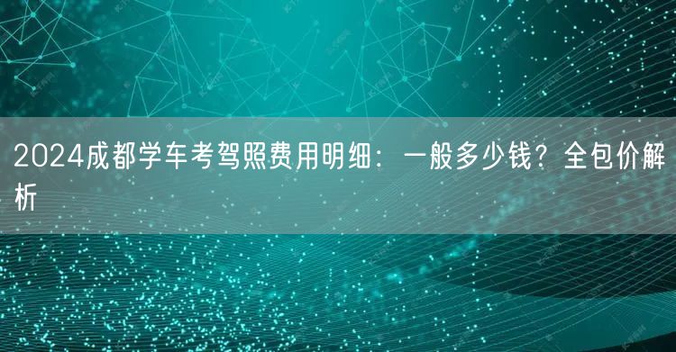 2026成都学车考驾照费用明细：一般多少钱？全包价解析