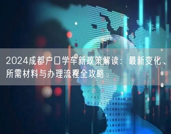 2024成都户口学车新政策解读：最新变化、所需材料与办理流程全攻略