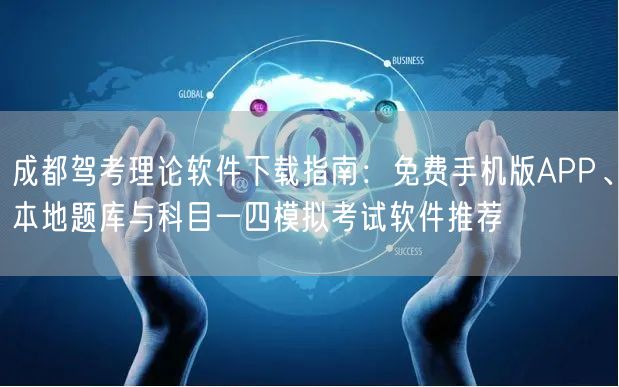 成都驾考理论软件下载指南：免费手机版APP、本地题库与科目一四模拟考试软件推荐