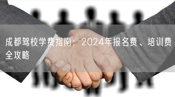成都驾校学费指南：2024年报名费、培训费全攻略