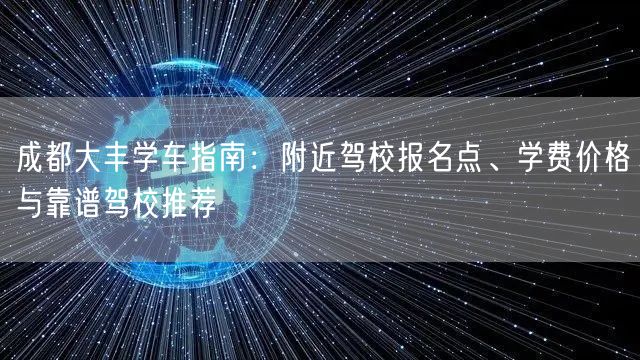 成都大丰学车指南：附近驾校报名点、学费价格与靠谱驾校推荐
