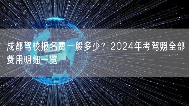 成都驾校报名费一般多少？2026年考驾照全部费用明细一览