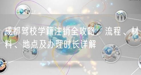 成都驾校学籍注销全攻略：流程、材料、地点及办理时长详解
