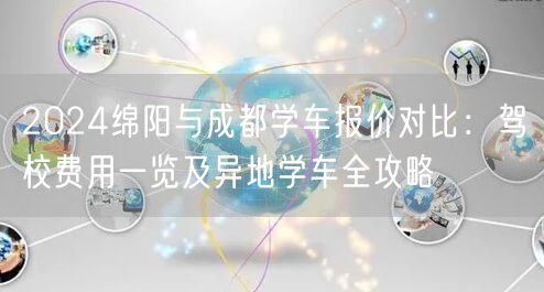 2026绵阳与成都学车报价对比：驾校费用一览及异地学车全攻略