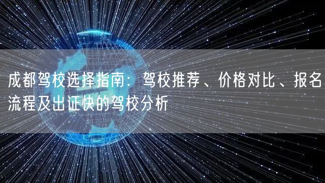 成都驾校选择指南：驾校推荐、价格对比、报名流程及出证快的驾校分析