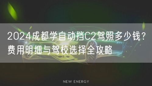 2026成都学自动挡C2驾照多少钱？费用明细与驾校选择全攻略