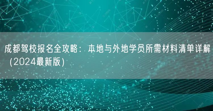 成都驾校报名全攻略：本地与外地学员所需材料清单详解（2026最新版）