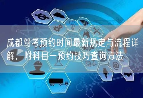 成都驾考预约时间最新规定与流程详解，附科目一预约技巧查询方法