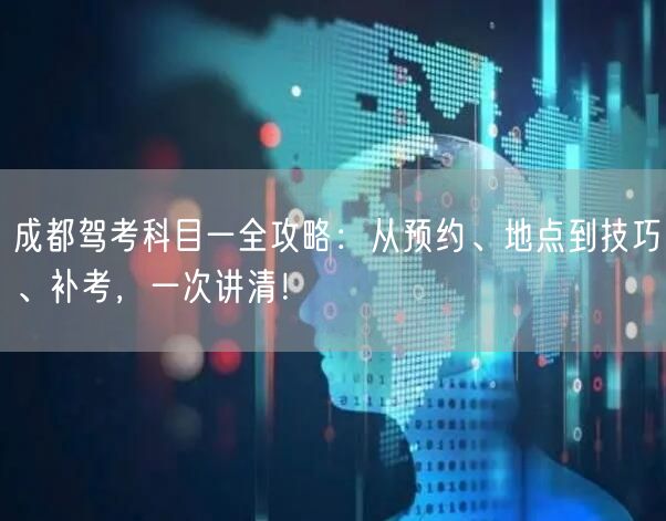 成都驾考科目一全攻略：从预约、地点到技巧、补考，一次讲清！