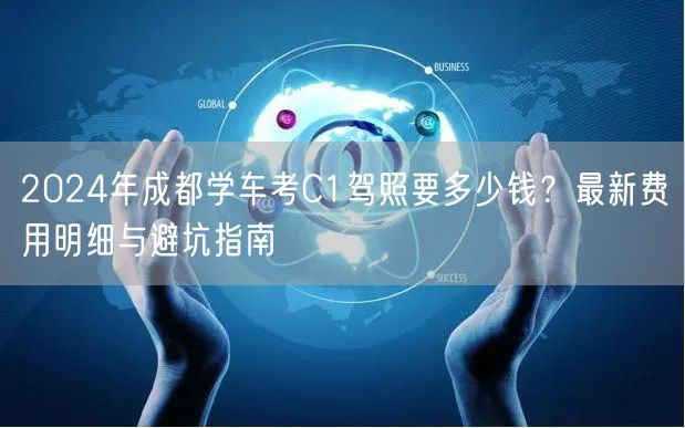 2026年成都学车考C1驾照要多少钱？最新费用明细与避坑指南