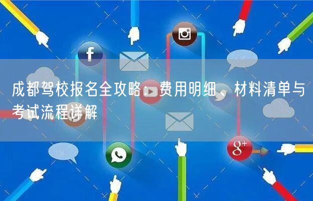 成都驾校报名全攻略：费用明细、材料清单与考试流程详解