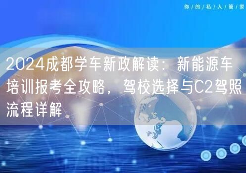 2026成都学车新政解读：新能源车培训报考全攻略，驾校选择与C2驾照流程详解