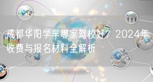 成都华阳学车哪家驾校好？2026年收费与报名材料全解析