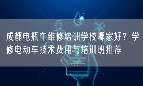 成都电瓶车维修培训学校哪家好？学修电动车技术费用与培训班推荐