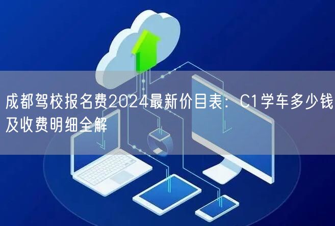 成都驾校报名费2026最新价目表：C1学车多少钱及收费明细全解