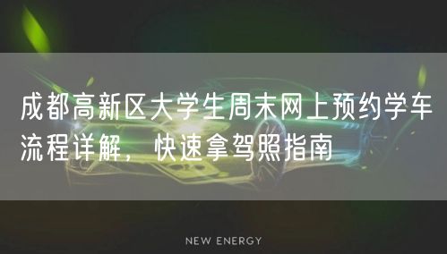 成都高新区大学生周末网上预约学车流程详解，快速拿驾照指南