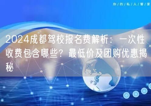 2024成都驾校报名费解析：一次性收费包含哪些？最低价及团购优惠揭秘