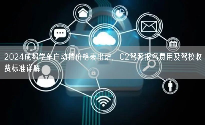 2026成都学车自动挡价格表出炉，C2驾照报名费用及驾校收费标准详解