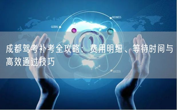 成都驾考补考全攻略：费用明细、等待时间与高效通过技巧